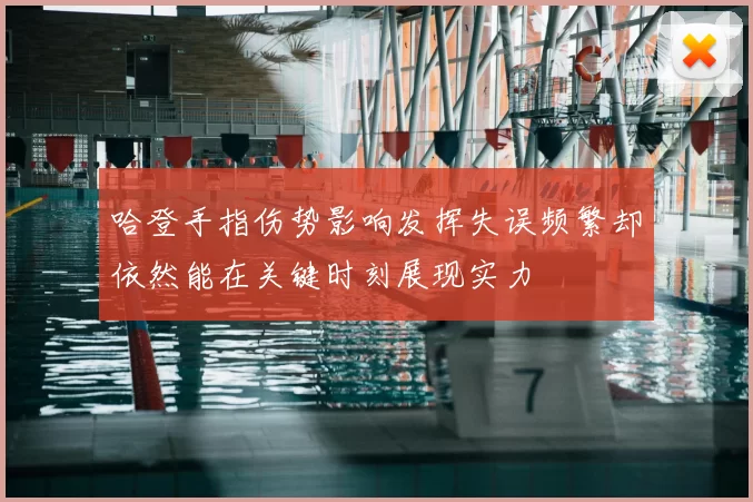 哈登手指伤势影响发挥失误频繁却依然能在关键时刻展现实力