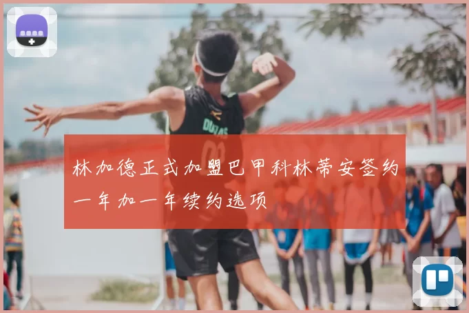 林加德正式加盟巴甲科林蒂安签约一年加一年续约选项