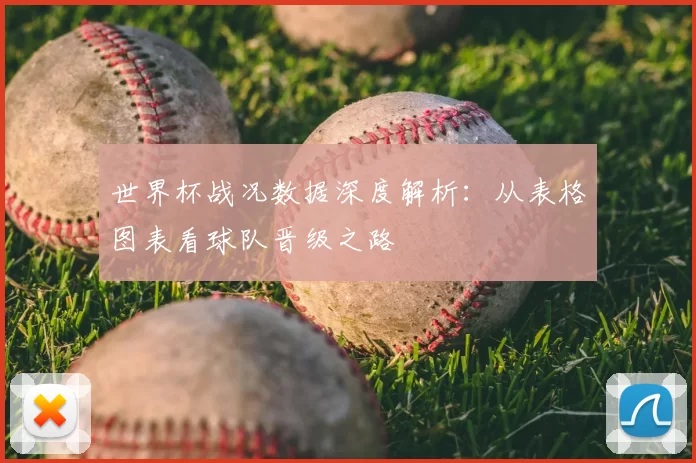 世界杯战况数据深度解析:从表格图表看球队晋级之路