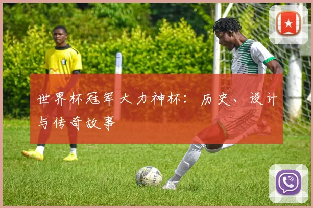 世界杯冠军大力神杯：历史、设计与传奇故事