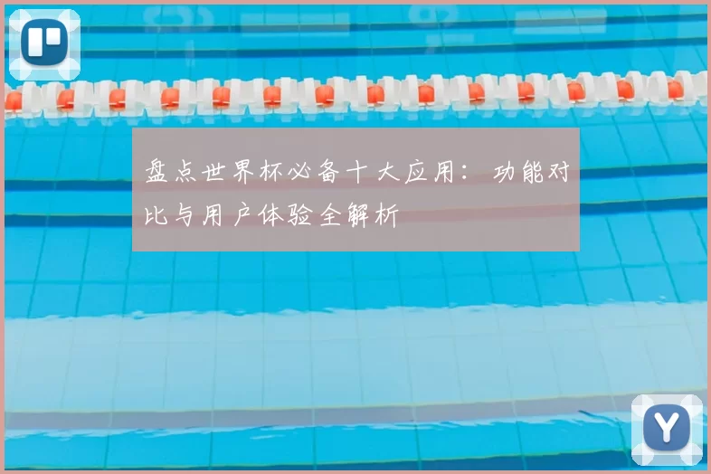 盘点世界杯必备十大应用:功能对比与用户体验全解析