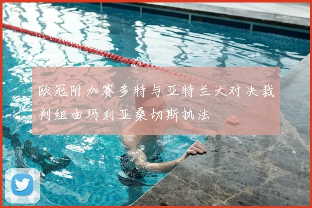 欧冠附加赛多特与亚特兰大对决裁判组由玛利亚桑切斯执法