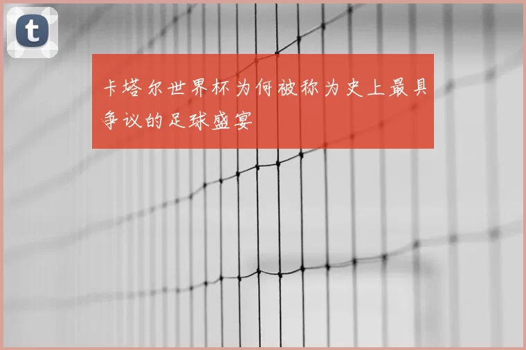 卡塔尔世界杯为何被称为史上最具争议的足球盛宴