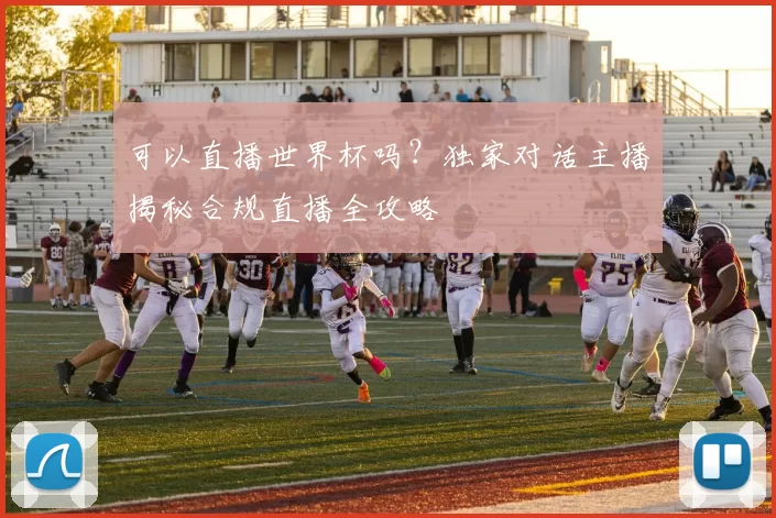 可以直播世界杯吗?独家对话主播揭秘合规直播全攻略