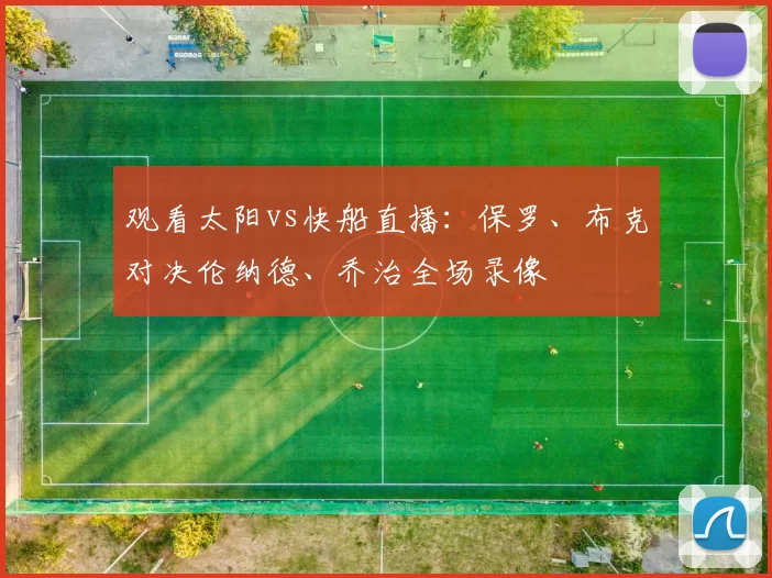 观看太阳vs快船直播：保罗、布克对决伦纳德、乔治全场录像