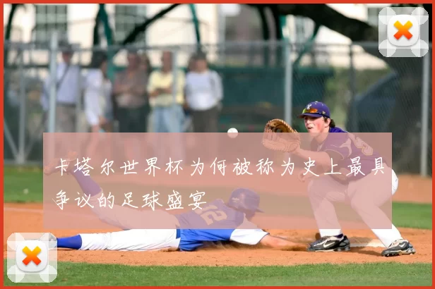 卡塔尔世界杯为何被称为史上最具争议的足球盛宴