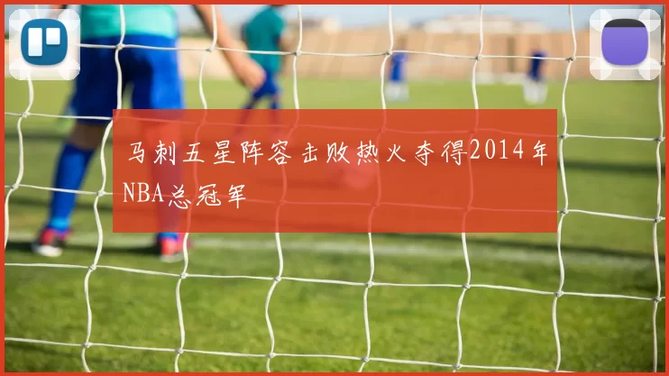 马刺五星阵容击败热火夺得2014年NBA总冠军