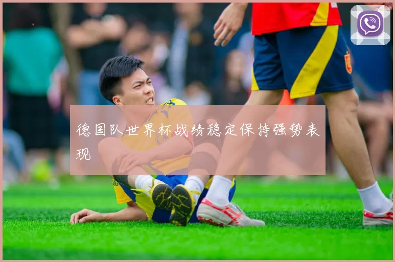 德国队世界杯战绩稳定保持强势表现