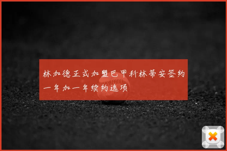 林加德正式加盟巴甲科林蒂安签约一年加一年续约选项