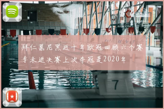 拜仁慕尼黑近十年欧冠回顾六个赛季未进决赛上次夺冠是2020年